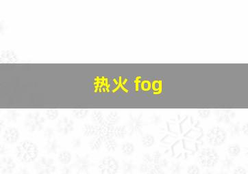 热火 fog